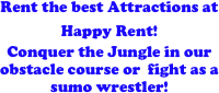 Rent the best Attractions at Happy Rent!  
Conquer the Jungle in our obstacle course or  fight as a sumo wrestler! 

